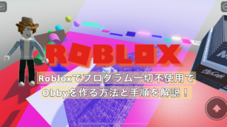 【動画付き】Robloxでプログラム一切不使用でobbyを作る方法と手順を解説！