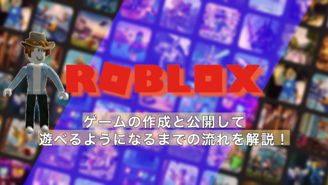 Robloxゲームの作成と公開して遊べるようになるまでの流れを解説！
